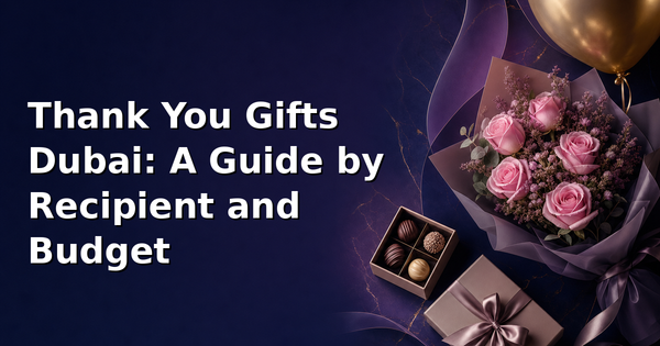 Thank You Gifts Dubai: A Guide by Recipient and Budget