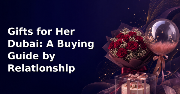 Gifts for Her Dubai: A Buying Guide by Relationship