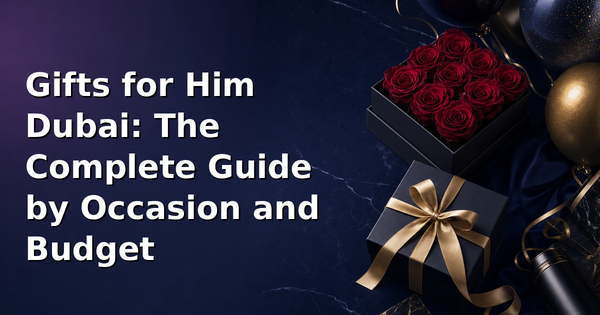 Gifts for Him Dubai 2026: The Complete Guide by Occasion and Budget