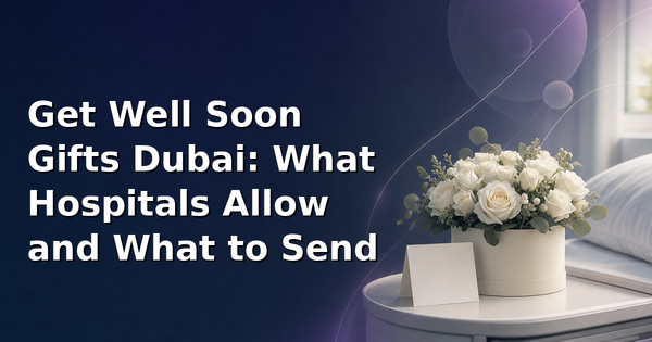 Get Well Soon Gifts Dubai: What Hospitals Allow and What to Send