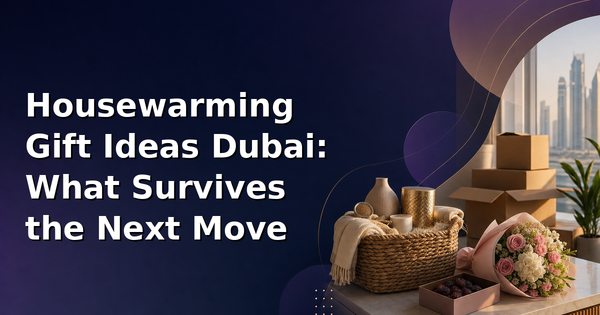 Housewarming Gift Ideas Dubai: What Survives the Next Move