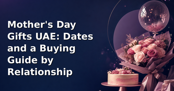 Mother's Day Gifts UAE: Dates and a Buying Guide by Relationship